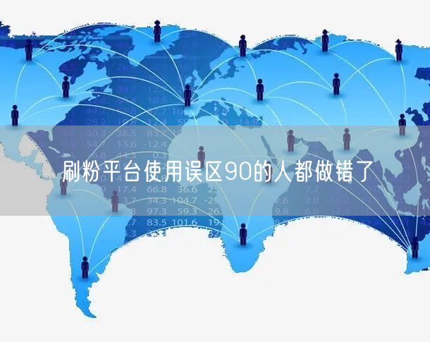 刷粉平台使用误区90的人都做错了