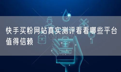快手买粉网站真实测评看看哪些平台值得信赖