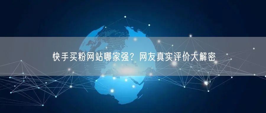 快手买粉网站哪家强？网友真实评价大解密