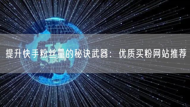 提升快手粉丝量的秘诀武器：优质买粉网站推荐