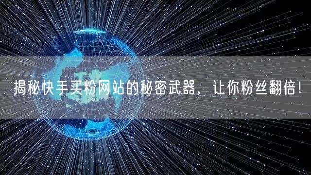 揭秘快手买粉网站的秘密武器，让你粉丝翻倍！