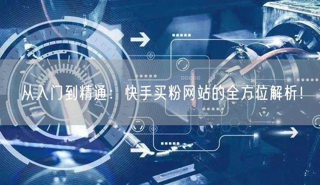 从入门到精通：快手买粉网站的全方位解析！
