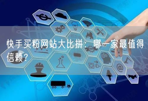 快手买粉网站大比拼：哪一家最值得信赖？