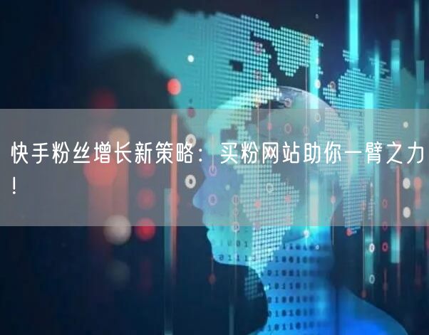快手粉丝增长新策略：买粉网站助你一臂之力！