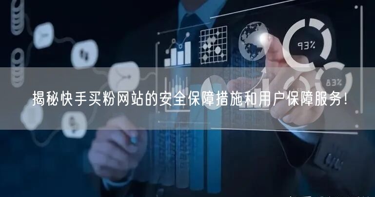 揭秘快手买粉网站的安全保障措施和用户保障服务！