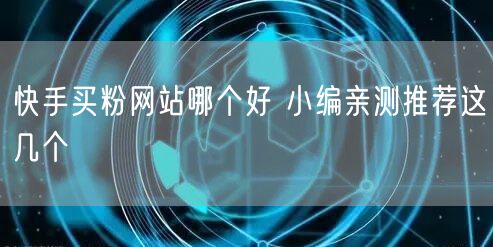 快手买粉网站哪个好 小编亲测推荐这几个