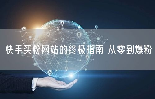 快手买粉网站的终极指南 从零到爆粉