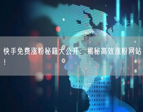 快手免费涨粉秘籍大公开：揭秘高效涨粉网站！