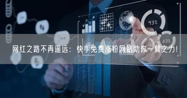 网红之路不再遥远：快手免费涨粉网站助你一臂之力！