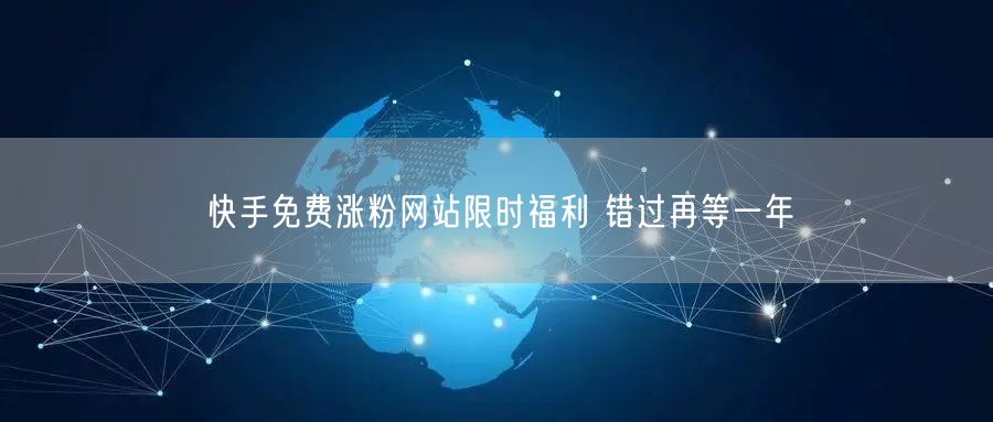 快手免费涨粉网站限时福利 错过再等一年