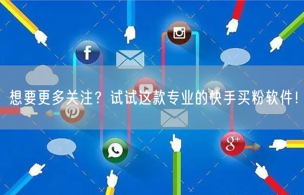想要更多关注？试试这款专业的快手买粉软件！