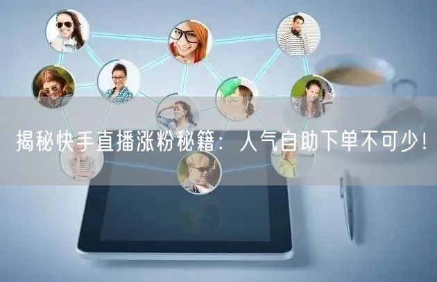 揭秘快手直播涨粉秘籍：人气自助下单不可少！