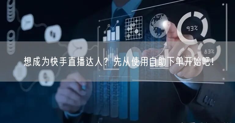 想成为快手直播达人？先从使用自助下单开始吧！