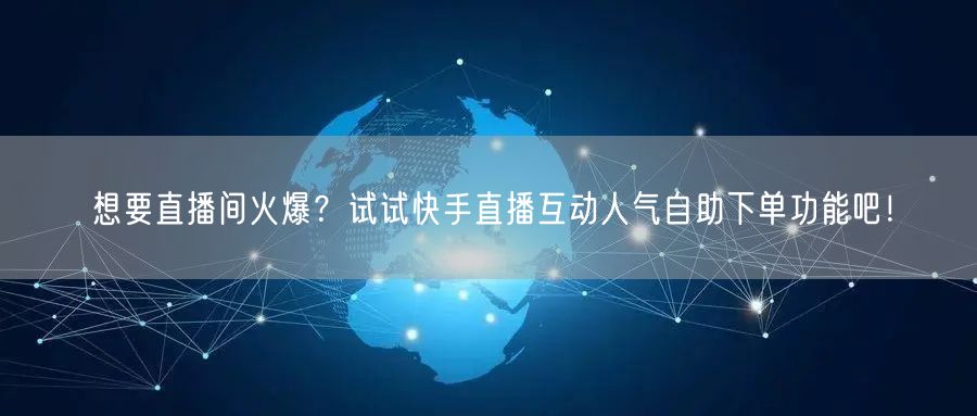 想要直播间火爆？试试快手直播互动人气自助下单功能吧！