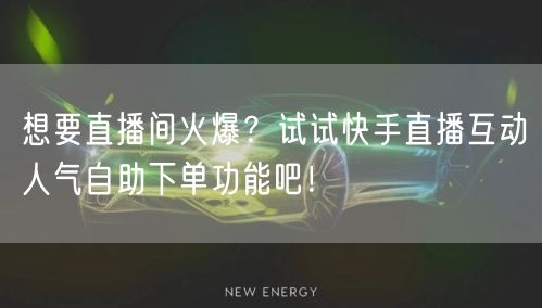 想要直播间火爆？试试快手直播互动人气自助下单功能吧！