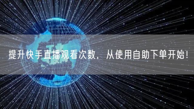 提升快手直播观看次数，从使用自助下单开始！