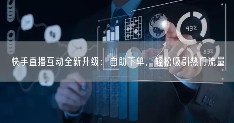 快手直播互动全新升级：自助下单，轻松吸引热门流量