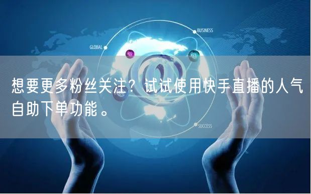 想要更多粉丝关注？试试使用快手直播的人气自助下单功能。