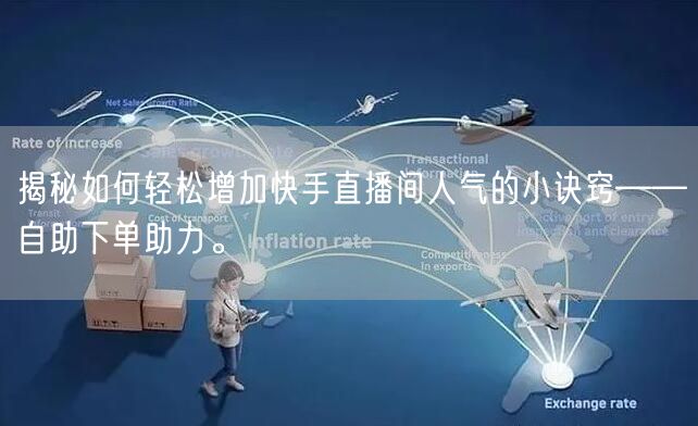 揭秘如何轻松增加快手直播间人气的小诀窍——自助下单助力。