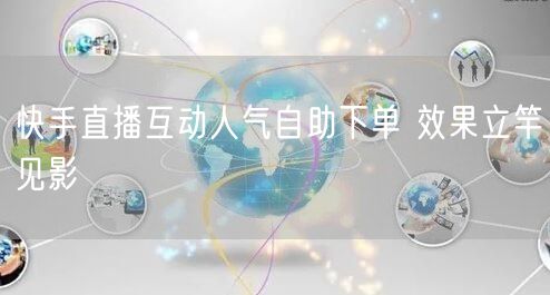 快手直播互动人气自助下单 效果立竿见影