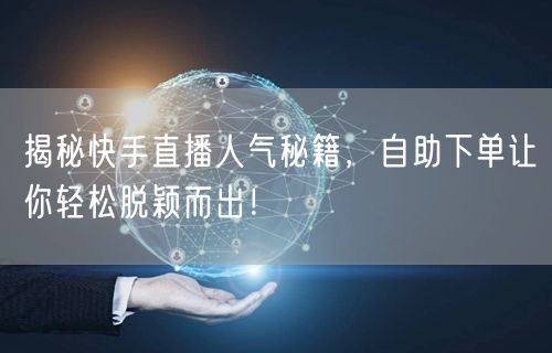揭秘快手直播人气秘籍，自助下单让你轻松脱颖而出！