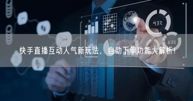 快手直播互动人气新玩法，自助下单功能大解析！