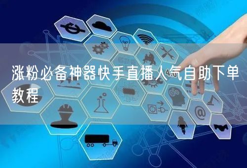 涨粉必备神器快手直播人气自助下单教程