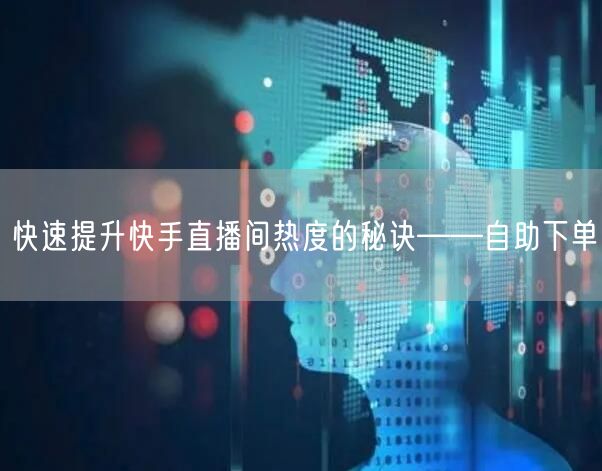 快速提升快手直播间热度的秘诀——自助下单