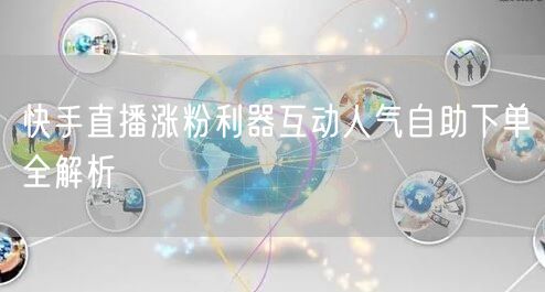 快手直播涨粉利器互动人气自助下单全解析