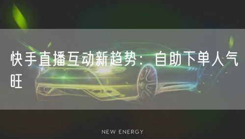 快手直播互动新趋势：自助下单人气旺