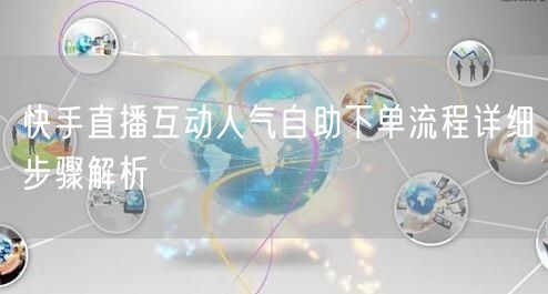快手直播互动人气自助下单流程详细步骤解析