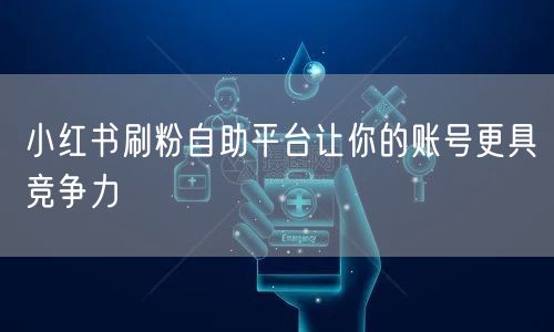 小红书刷粉自助平台让你的账号更具竞争力