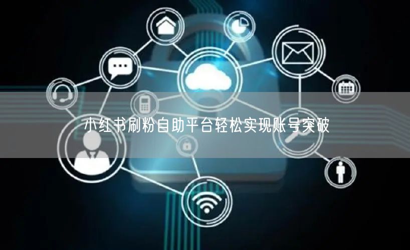 小红书刷粉自助平台轻松实现账号突破