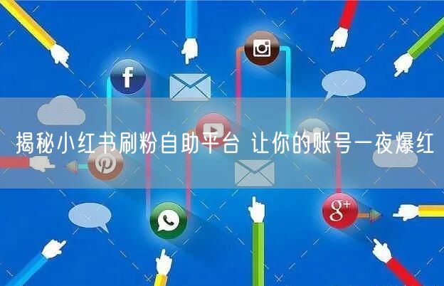 揭秘小红书刷粉自助平台 让你的账号一夜爆红