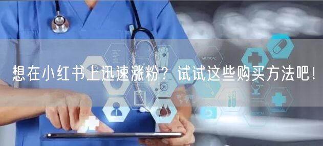 想在小红书上迅速涨粉？试试这些购买方法吧！