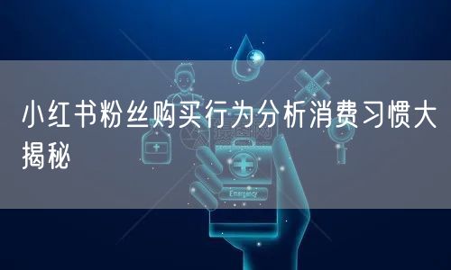 小红书粉丝购买行为分析消费习惯大揭秘