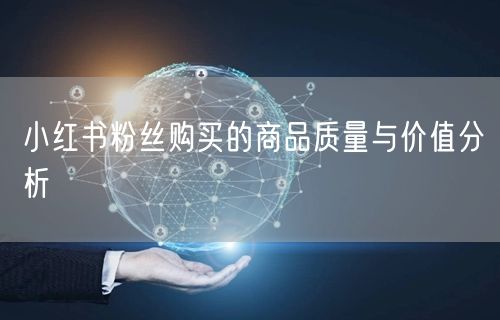 小红书粉丝购买的商品质量与价值分析
