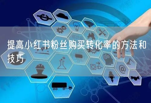 提高小红书粉丝购买转化率的方法和技巧