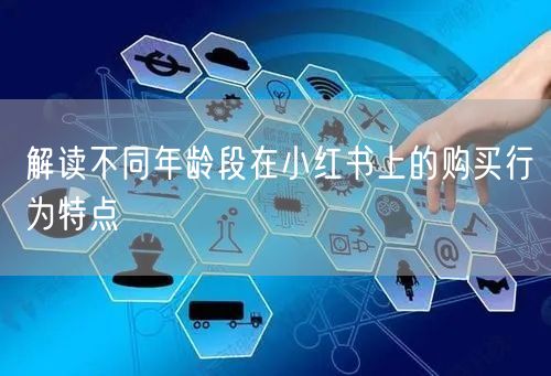 解读不同年龄段在小红书上的购买行为特点