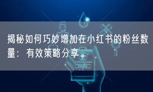 揭秘如何巧妙增加在小红书的粉丝数量：有效策略分享。