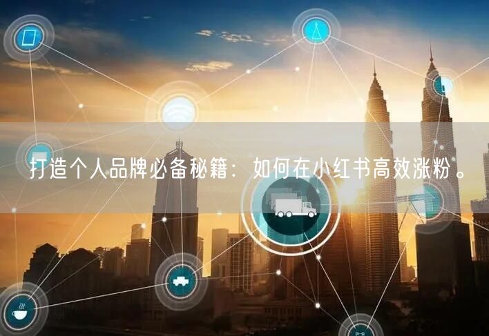 打造个人品牌必备秘籍：如何在小红书高效涨粉。