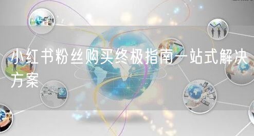 小红书粉丝购买终极指南一站式解决方案