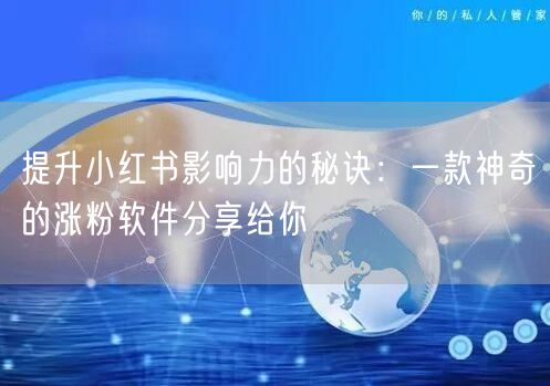 提升小红书影响力的秘诀：一款神奇的涨粉软件分享给你