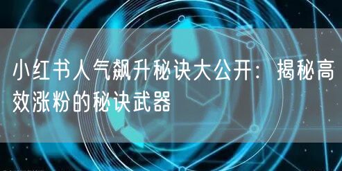 小红书人气飙升秘诀大公开：揭秘高效涨粉的秘诀武器