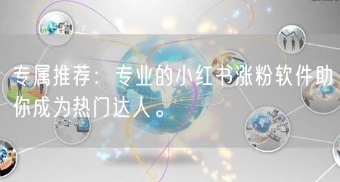 专属推荐：专业的小红书涨粉软件助你成为热门达人。