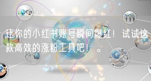 让你的小红书账号瞬间爆红！试试这款高效的涨粉工具吧！。
