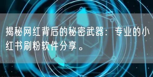 揭秘网红背后的秘密武器：专业的小红书刷粉软件分享。
