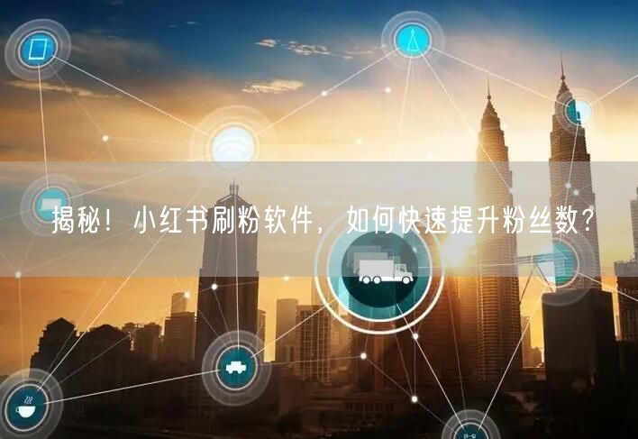 揭秘！小红书刷粉软件，如何快速提升粉丝数？