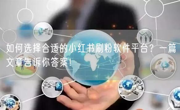 如何选择合适的小红书刷粉软件平台？一篇文章告诉你答案！