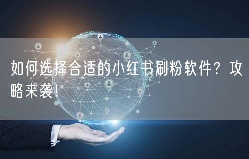 如何选择合适的小红书刷粉软件？攻略来袭！